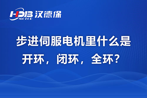 步進(jìn)伺服電機(jī)里什么是開環(huán)，閉環(huán)，全環(huán)？